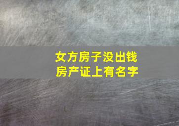 女方房子没出钱 房产证上有名字